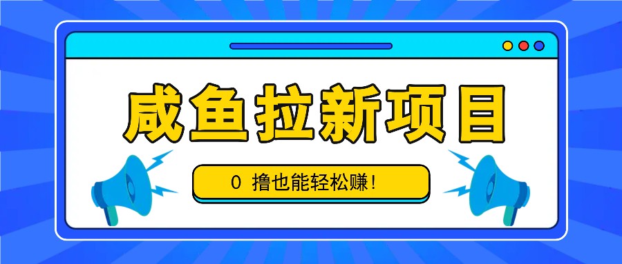 咸鱼拉新项目，拉新一单6-9元，0撸也能轻松赚，白撸几十几百！-云帆学社