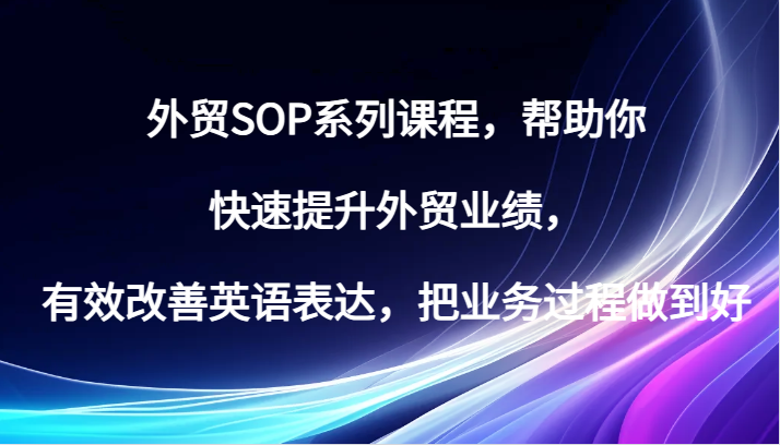 外贸SOP系列课程，帮助你快速提升外贸业绩，有效改善英语表达，把业务过程做到好-云帆学社