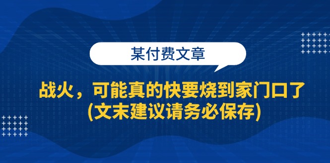 （13008期）某付费文章：战火，可能真的快要烧到家门口了 (文末建议请务必保存)-云帆学社