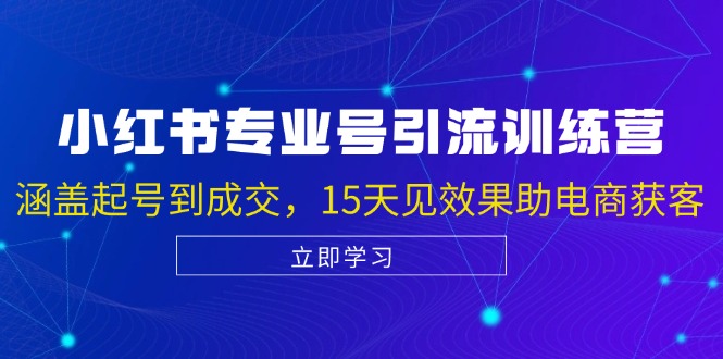 小红书专业号引流陪跑课，涵盖起号到成交，15天见效果助电商获客-云帆学社