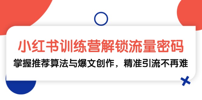 小红书训练营解锁流量密码，掌握推荐算法与爆文创作，精准引流不再难-云帆学社