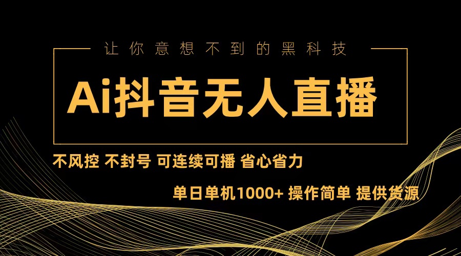 （13020期）Ai抖音无人直播项目：不风控，不封号，可连续可播，省心省力-云帆学社