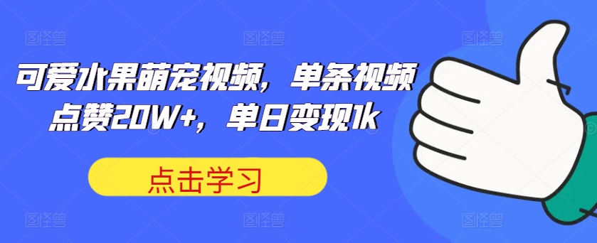 可爱水果萌宠视频，单条视频点赞20W+，单日变现1k-云帆学社