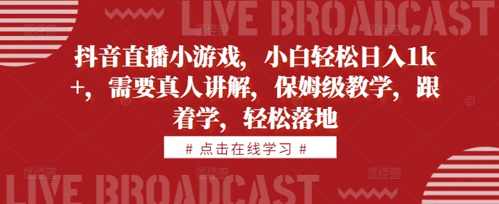 抖音直播小游戏，小白轻松日入1k+，需要真人讲解，保姆级教学，跟着学，轻松落地-云帆学社