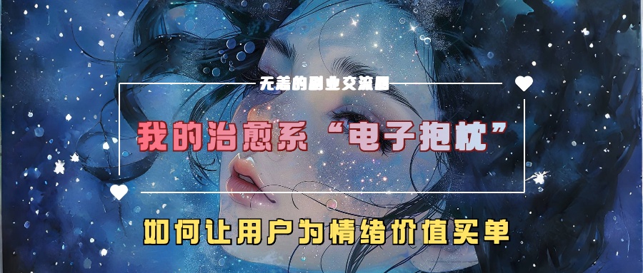 我的治愈系“电子抱枕”，如何让用户为情绪价值买单-云帆学社