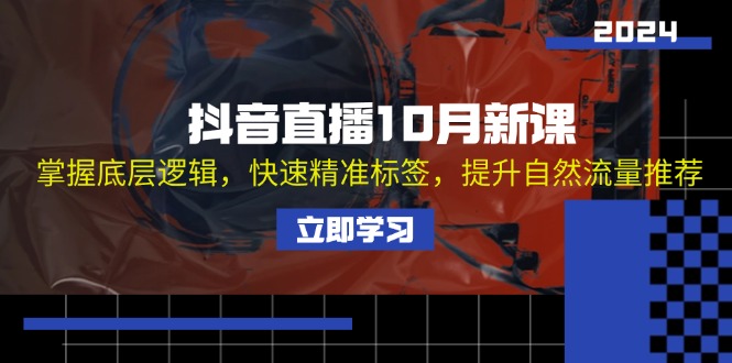 （13024期）抖音直播10月新课：掌握底层逻辑，快速精准标签，提升自然流量推荐-云帆学社