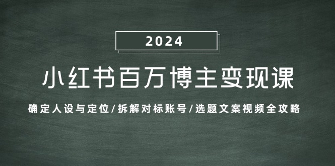 （13025期）小红书百万博主变现课：确定人设与定位/拆解对标账号/选题文案视频全攻略-云帆学社