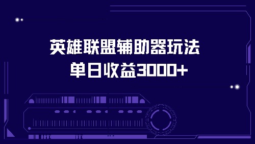 （13031期）英雄联盟辅助器玩法单日收益3000+-云帆学社