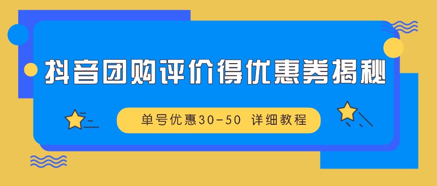 抖音团购评价得优惠券揭秘 单号优惠30-50 详细教程-云帆学社