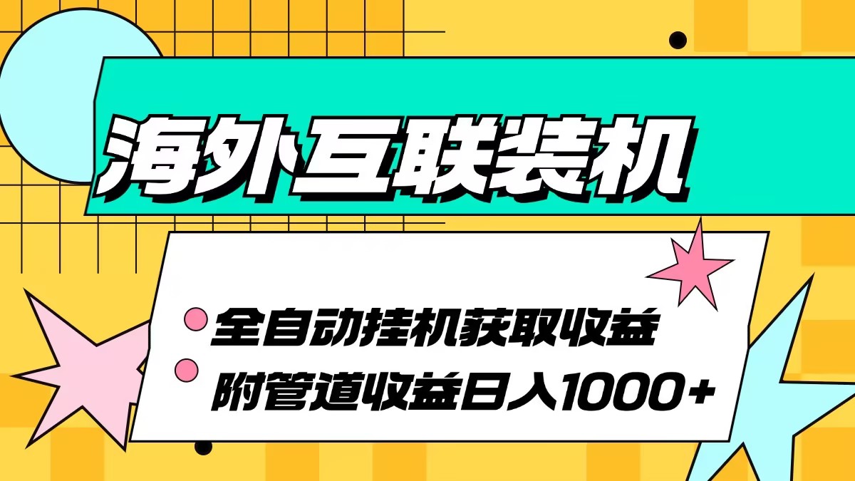 （13032期）海外互联装机全自动运行获取收益、附带管道收益轻松日入1000+-云帆学社