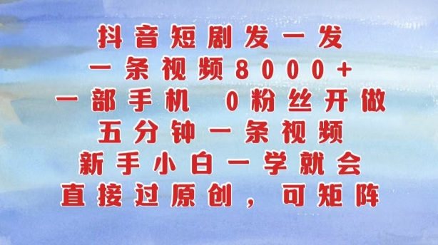 抖音短剧发一发，五分钟一条视频，新手小白一学就会，只要一部手机，0粉丝即可操作-云帆学社