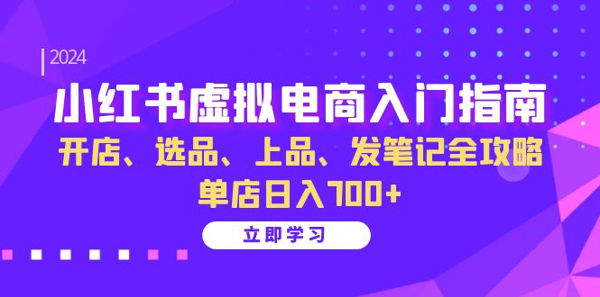 （13036期）小红书虚拟电商入门指南：开店、选品、上品、发笔记全攻略   单店日入700+-云帆学社