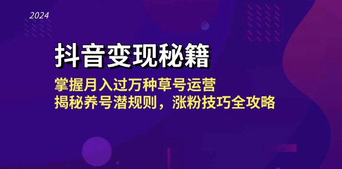 （13040期）抖音变现秘籍：掌握月入过万种草号运营，揭秘养号潜规则，涨粉技巧全攻略-云帆学社