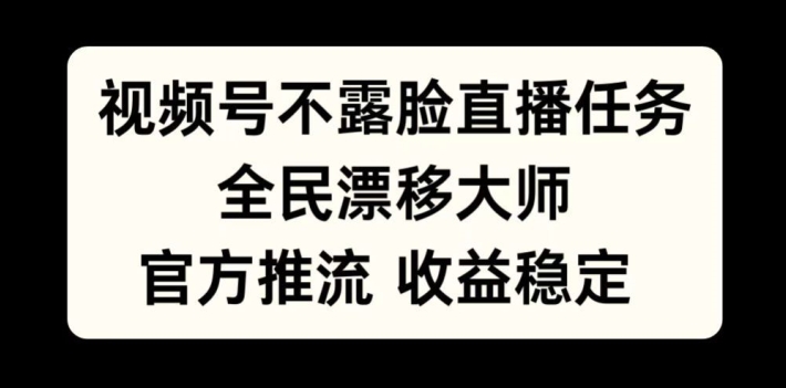 视频号不露脸直播任务，全民漂移大师，官方推流，收益稳定，全民可做-云帆学社