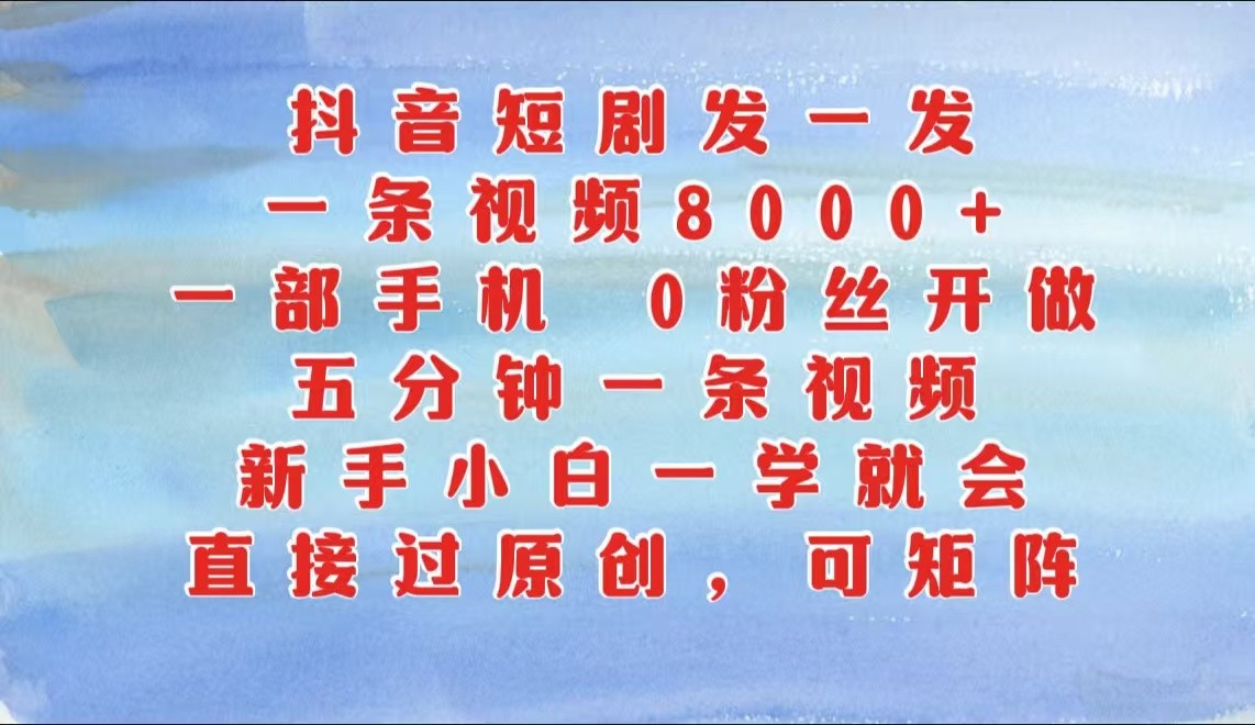 抖音短剧发一发，一条视频8000+，五分钟一条视频，新手小白一学就会，只要一部手机…-云帆学社