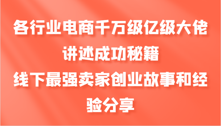 各行业电商千万级亿级大佬讲述成功秘籍，线下最强卖家创业故事和经验分享-云帆学社