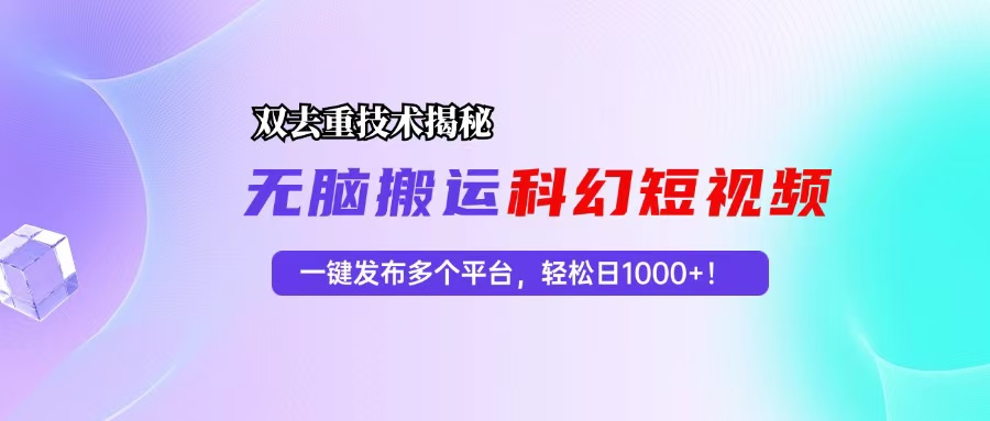 （13048期）科幻短视频双重去重技术揭秘，一键发布多个平台，轻松日入1000+！-云帆学社