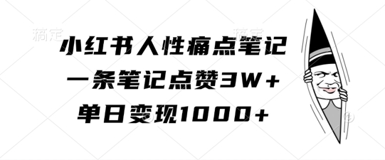 小红书人性痛点笔记，一条笔记点赞3W+，单日变现1k-云帆学社