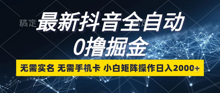 （13054期）最新抖音全自动0撸掘金，无需实名，无需手机卡，小白矩阵操作日入2000+-云帆学社