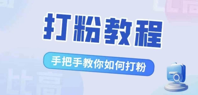 比高·打粉教程，手把手教你如何打粉，解决你的流量焦虑-云帆学社