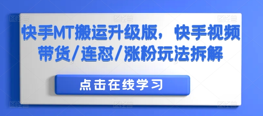 快手MT搬运升级版，快手视频带货/连怼/涨粉玩法拆解-云帆学社