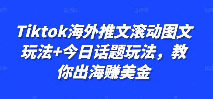 Tiktok海外推文滚动图文玩法+今日话题玩法，教你出海赚美金-云帆学社