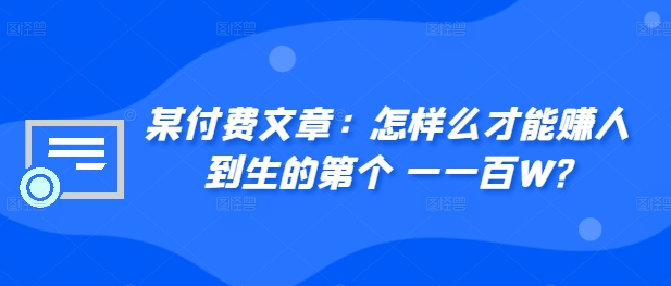 ​某付费文章：怎‮样么‬才能赚‮人到‬生的第‮个一‬一百W?-云帆学社