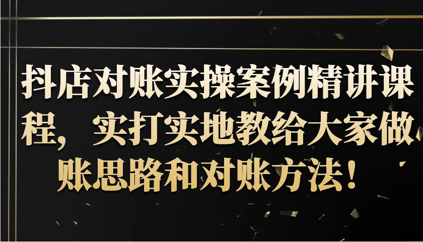 抖店对账实操案例精讲课程，实打实地教给大家做账思路和对账方法！-云帆学社