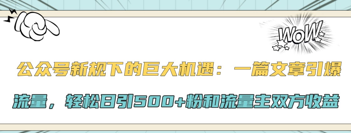 公众号新规下的巨大机遇：一篇文章引爆流量，轻松日引500+粉和流量主双方收益-云帆学社