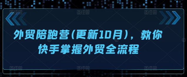 外贸陪跑营(更新10月)，教你快手掌握外贸全流程-云帆学社