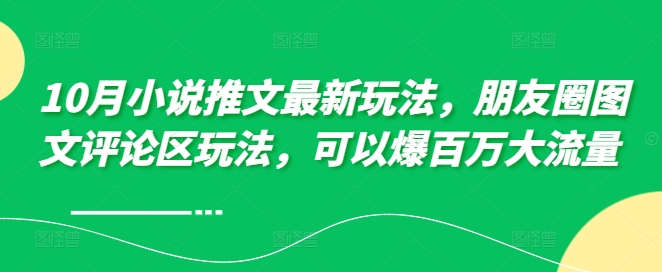 10月小说推文最新玩法，朋友圈图文评论区玩法，可以爆百万大流量-云帆学社