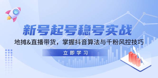 新号起号稳号实战：地摊&直播带货，掌握抖音算法与千粉风控技巧-云帆学社