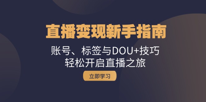 直播变现新手指南：账号、标签与DOU+技巧，轻松开启直播之旅-云帆学社