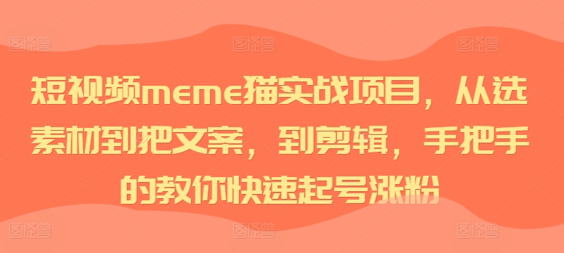 短视频meme猫实战项目，从选素材到把文案，到剪辑，手把手的教你快速起号涨粉-云帆学社