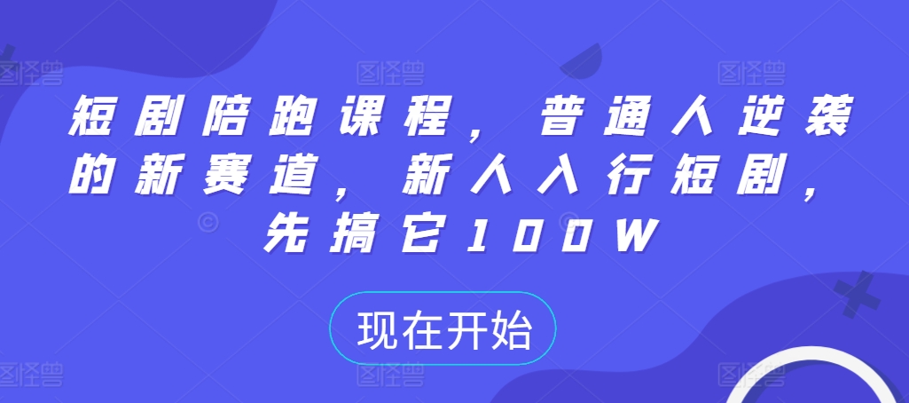 短剧陪跑课程，普通人逆袭的新赛道，新人入行短剧，先搞它100W-云帆学社