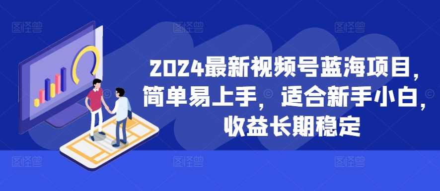 2024最新视频号蓝海项目，简单易上手，适合新手小白，收益长期稳定-云帆学社