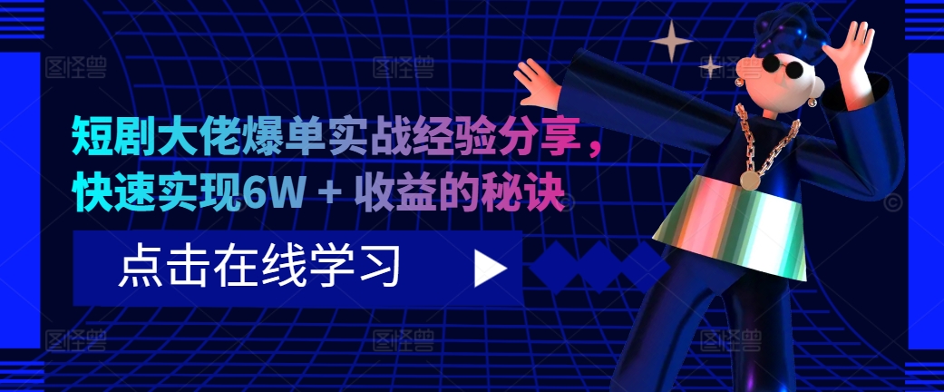 短剧大佬爆单实战经验分享，快速实现6W + 收益的秘诀-云帆学社