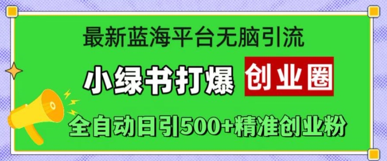 最新蓝海平台无脑引流，小绿书打爆创业圈，全自动日引500+精准创业粉-云帆学社