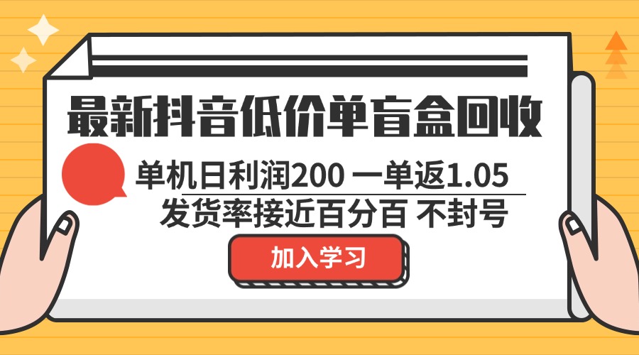 （13092期）最新抖音低价单盲盒回收 一单1.05 单机日利润200 纯绿色不封号-云帆学社