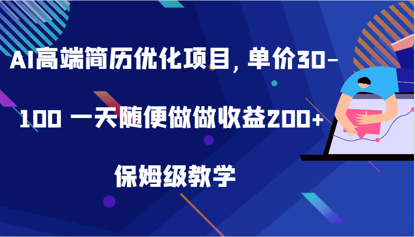 AI高端简历优化项目,单价30-100 一天随便做做收益200+ 保姆级教学-云帆学社