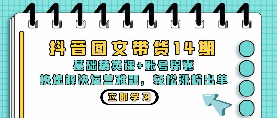 （13107期）抖音 图文带货14期：基础精英课+账号锦囊，快速解决运营难题 轻松涨粉出单-云帆学社