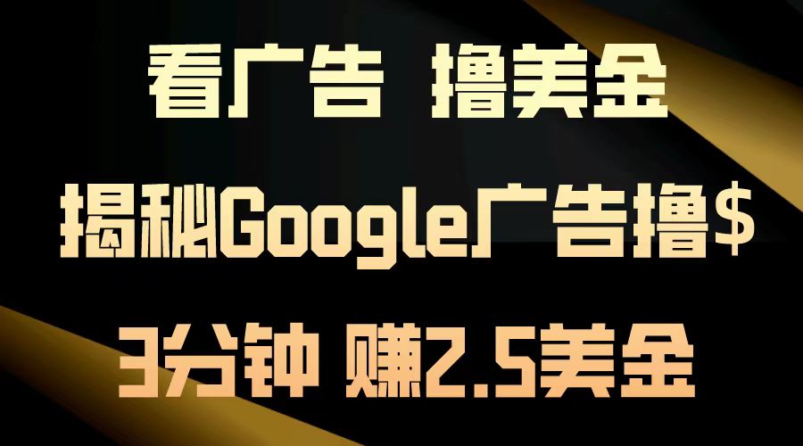 （13114期）看广告，撸美金！3分钟赚2.5美金！日入200美金不是梦！揭秘Google广告…-云帆学社