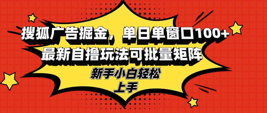 （13116期）搜狐广告掘金，单日单窗口100+，最新自撸玩法可批量矩阵，适合新手小白-云帆学社