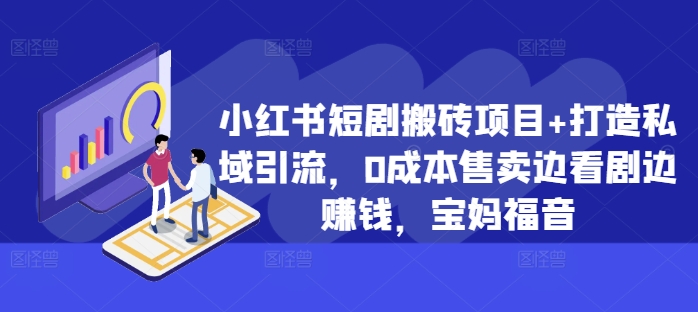 小红书短剧搬砖项目+打造私域引流，0成本售卖边看剧边赚钱，宝妈福音-云帆学社