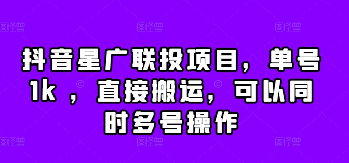 抖音星广联投项目，单号1k ，直接搬运，可以同时多号操作-云帆学社