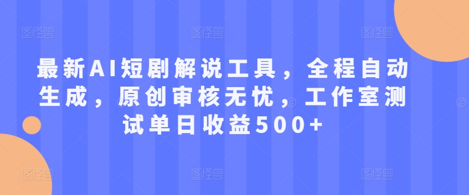 最新AI短剧解说工具，全程自动生成，原创审核无忧，工作室测试单日收益500+-云帆学社