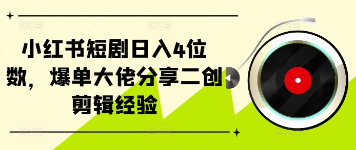 小红书短剧日入4位数，爆单大佬分享二创剪辑经验-云帆学社