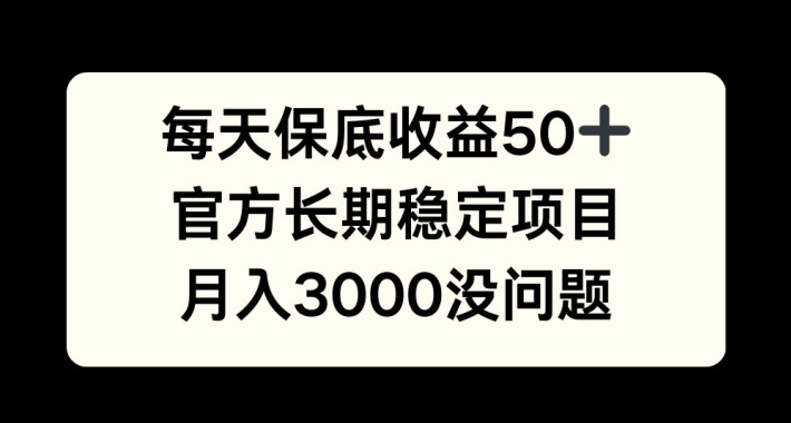 每天收益保底50+，官方长期稳定项目，月入3000没问题-云帆学社