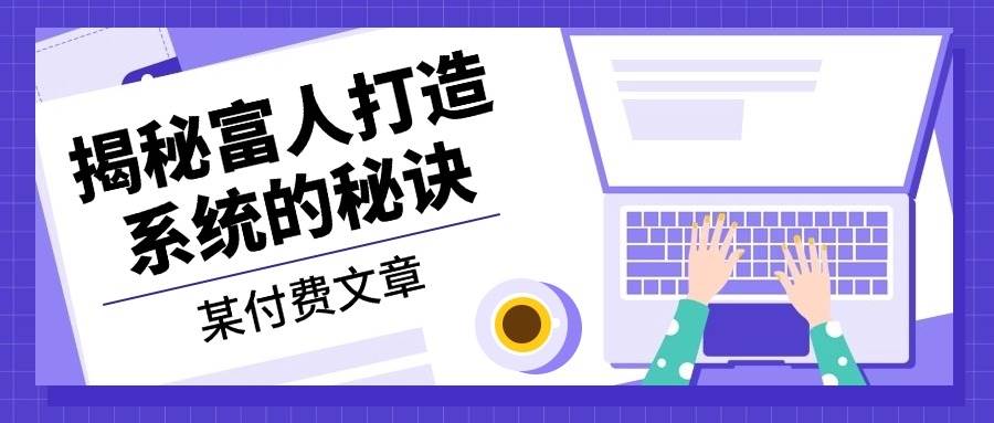 某公众号付费文章：《揭秘富人打造系统的秘诀》-云帆学社