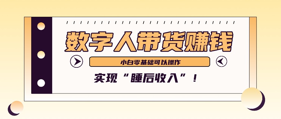 数字人带货2个月赚了6万多，做短视频带货，新手一样可以实现“睡后收入”！-云帆学社